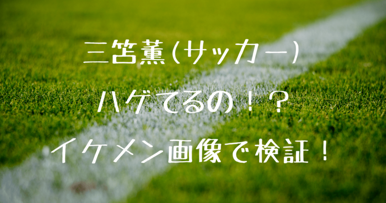 三笘薫にハゲ疑惑 イケメン画像で検証してみた