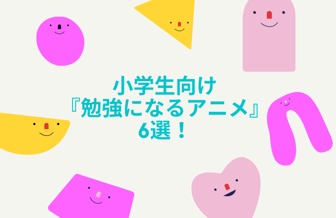 勉強になる小学生向け 学べるアニメ 6選 勉強になる小学生向け 学べるアニメ 6選